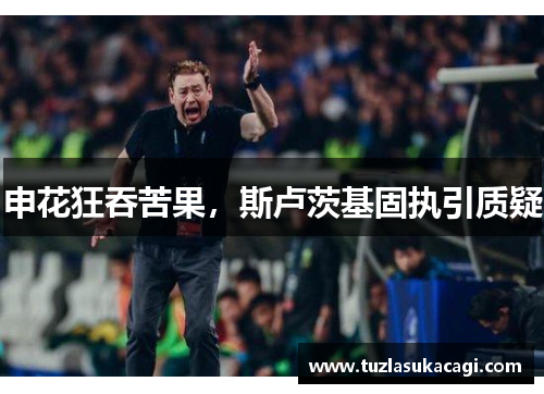 申花狂吞苦果，斯卢茨基固执引质疑