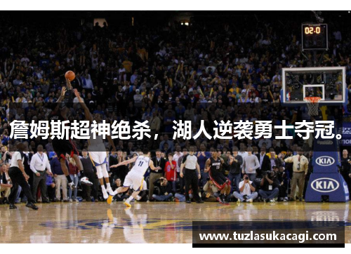 詹姆斯超神绝杀，湖人逆袭勇士夺冠。